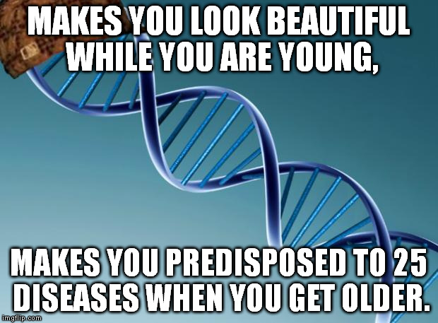 Ain't that scumbag, ah ???  | MAKES YOU LOOK BEAUTIFUL WHILE YOU ARE YOUNG, MAKES YOU PREDISPOSED TO 25 DISEASES WHEN YOU GET OLDER. | image tagged in scumbag dna | made w/ Imgflip meme maker
