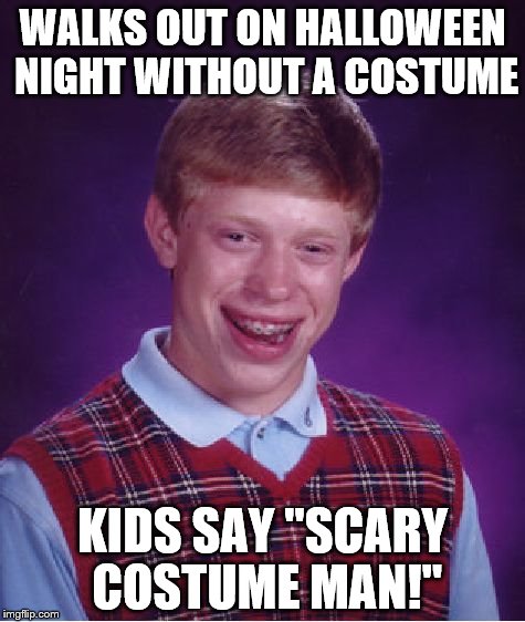 Bad Luck Brian Meme | WALKS OUT ON HALLOWEEN NIGHT WITHOUT A COSTUME KIDS SAY "SCARY COSTUME MAN!" | image tagged in memes,bad luck brian | made w/ Imgflip meme maker