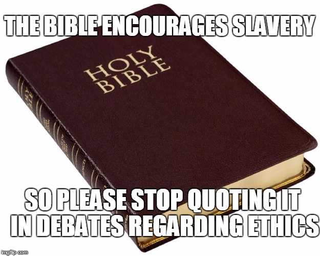 THE BIBLE ENCOURAGES SLAVERY SO PLEASE STOP QUOTING IT IN DEBATES REGARDING ETHICS | image tagged in bible,religion | made w/ Imgflip meme maker