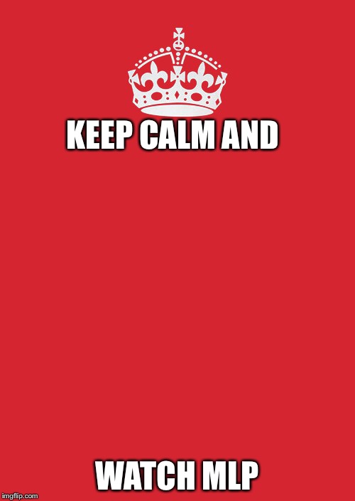 Keep calm, fellow bronies | KEEP CALM AND WATCH MLP | image tagged in memes,keep calm and carry on red | made w/ Imgflip meme maker