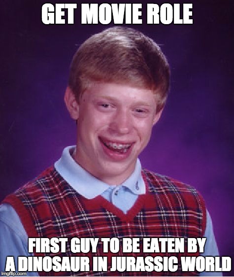 Bad Luck Brian | GET MOVIE ROLE FIRST GUY TO BE EATEN BY A DINOSAUR IN JURASSIC WORLD | image tagged in memes,bad luck brian | made w/ Imgflip meme maker
