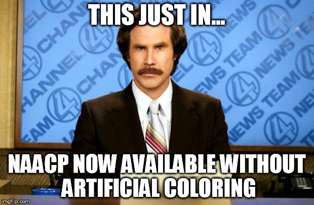 BREAKING NEWS | THIS JUST IN... NAACP NOW AVAILABLE WITHOUT ARTIFICIAL COLORING | image tagged in breaking news | made w/ Imgflip meme maker