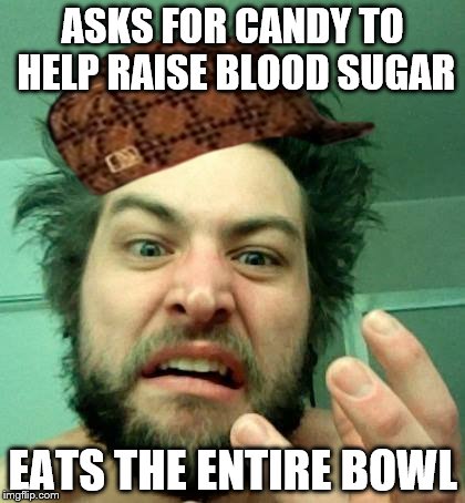 Scumbag Diabetic | ASKS FOR CANDY TO HELPRAISE BLOOD SUGAR EATS THE ENTIRE BOWL | image tagged in scumbag,diabetes,diabeetus,insane | made w/ Imgflip meme maker
