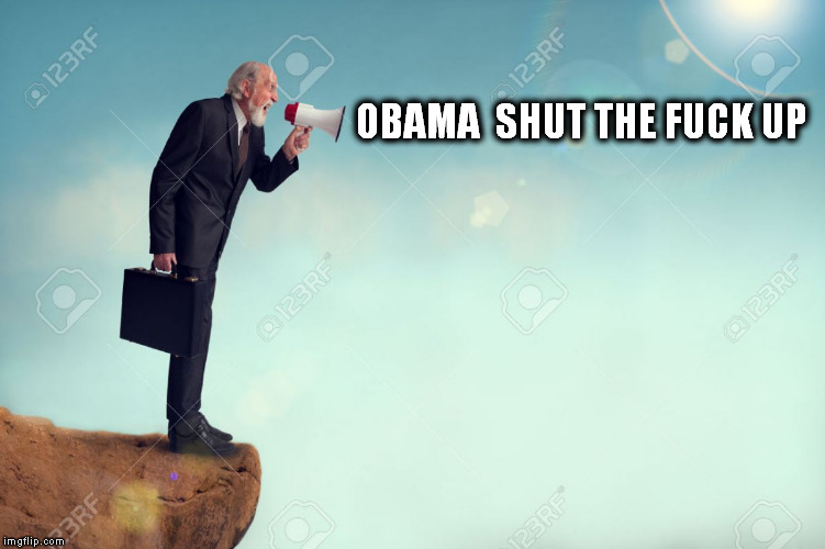 Man with megaphone on cliff yelling things that will save America or the world | OBAMA  SHUT THE F**K UP | image tagged in obamaworstpresidentever  neverforgetbenghazi nra4ever tedcruz2016 | made w/ Imgflip meme maker