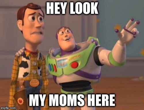 X, X Everywhere | HEY LOOK MY MOMS HERE | image tagged in memes,x x everywhere | made w/ Imgflip meme maker