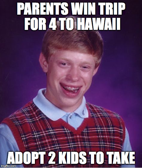 Bad Luck Brian | PARENTS WIN TRIP FOR 4 TO HAWAII ADOPT 2 KIDS TO TAKE | image tagged in memes,bad luck brian | made w/ Imgflip meme maker