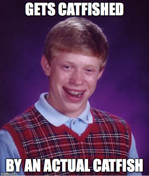Bad Luck Brian Meme | GETS CATFISHED BY AN ACTUAL CATFISH | image tagged in memes,bad luck brian | made w/ Imgflip meme maker
