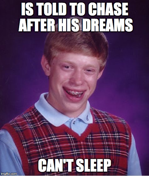 Bad Luck Brian Meme | IS TOLD TO CHASE AFTER HIS DREAMS CAN'T SLEEP | image tagged in memes,bad luck brian,lol,sleep | made w/ Imgflip meme maker