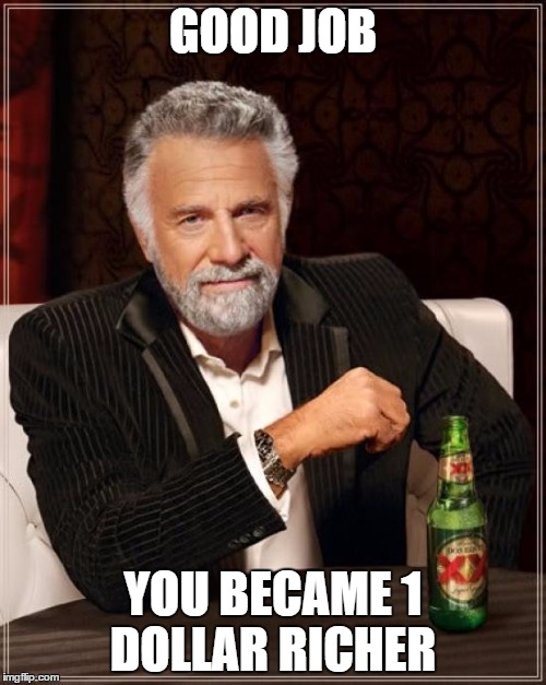 A dollar richer?! | GOOD JOB YOU BECAME 1 DOLLAR RICHER | image tagged in memes,the most interesting man in the world | made w/ Imgflip meme maker