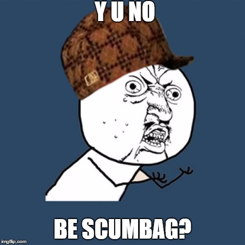 Y U NOT SCUMBAG YET? | Y U NO BE SCUMBAG? | image tagged in memes,y u no,scumbag | made w/ Imgflip meme maker