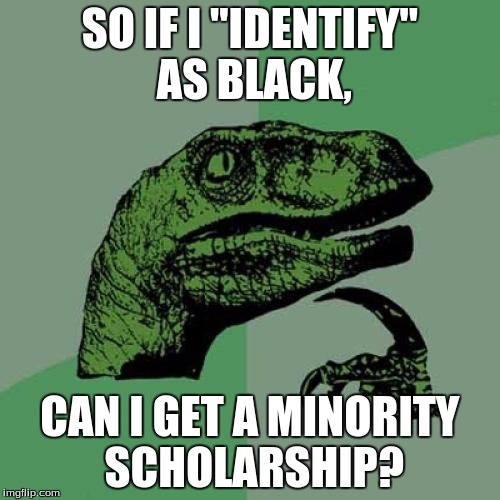 Philosoraptor Meme | SO IF I "IDENTIFY" AS BLACK, CAN I GET A MINORITY SCHOLARSHIP? | image tagged in memes,philosoraptor | made w/ Imgflip meme maker