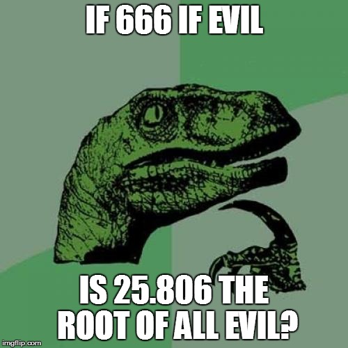 Philosoraptor | IF 666 IF EVIL IS 25.806 THE ROOT OF ALL EVIL? | image tagged in memes,philosoraptor | made w/ Imgflip meme maker