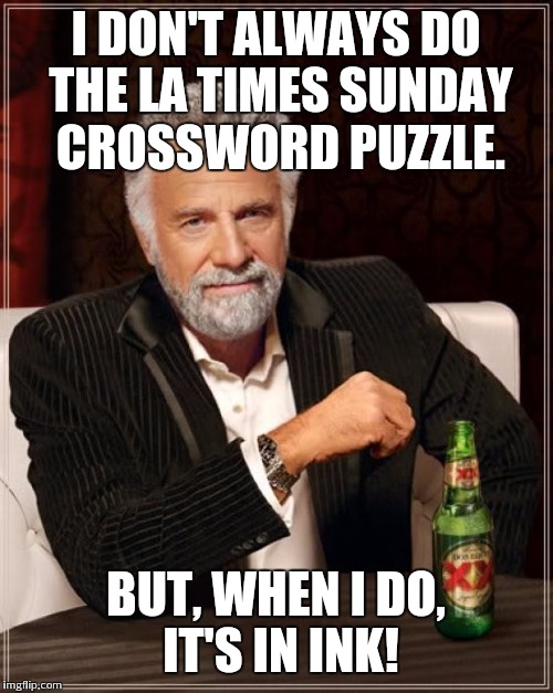 The Most Interesting Man In The World | I DON'T ALWAYS DO THE LA TIMES SUNDAY CROSSWORD PUZZLE. BUT, WHEN I DO, IT'S IN INK! | image tagged in memes,the most interesting man in the world | made w/ Imgflip meme maker