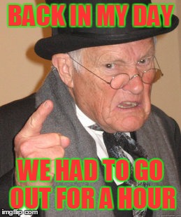 Back In My Day | BACK IN MY DAY WE HAD TO GO OUT FOR A HOUR | image tagged in memes,back in my day | made w/ Imgflip meme maker