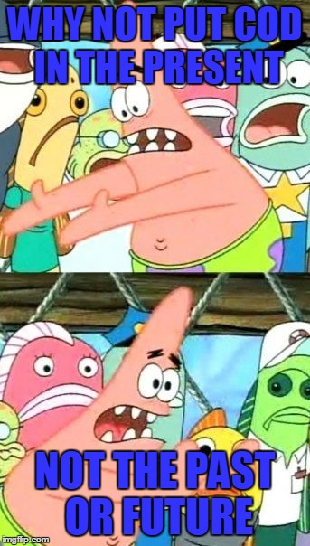 Put It Somewhere Else Patrick | WHY NOT PUT COD IN THE PRESENT NOT THE PAST OR FUTURE | image tagged in memes,put it somewhere else patrick | made w/ Imgflip meme maker