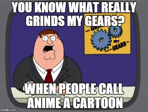 Peter Griffin News | YOU KNOW WHAT REALLY GRINDS MY GEARS? WHEN PEOPLE CALL ANIME A CARTOON | image tagged in memes,peter griffin news | made w/ Imgflip meme maker