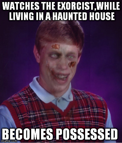 Zombie Bad Luck Brian | WATCHES THE EXORCIST,WHILE LIVING IN A HAUNTED HOUSE BECOMES POSSESSED | image tagged in memes,zombie bad luck brian | made w/ Imgflip meme maker