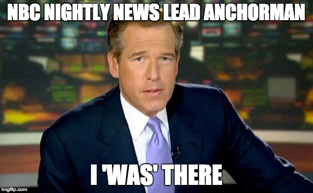 Brian Williams Was There | NBC NIGHTLY NEWS LEAD ANCHORMAN I 'WAS' THERE | image tagged in memes,brian williams was there | made w/ Imgflip meme maker