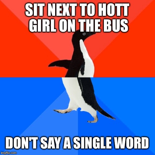 Socially Awesome Awkward Penguin | SIT NEXT TO HOTT GIRL ON THE BUS DON'T SAY A SINGLE WORD | image tagged in memes,socially awesome awkward penguin | made w/ Imgflip meme maker