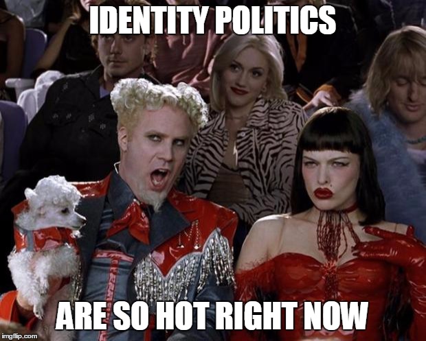 It's almost annoying at this point | IDENTITY POLITICS ARE SO HOT RIGHT NOW | image tagged in memes,mugatu so hot right now | made w/ Imgflip meme maker