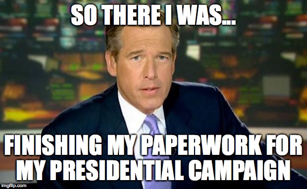 Brian Williams Was There Meme | SO THERE I WAS... FINISHING MY PAPERWORK FOR MY PRESIDENTIAL CAMPAIGN | image tagged in memes,brian williams was there | made w/ Imgflip meme maker