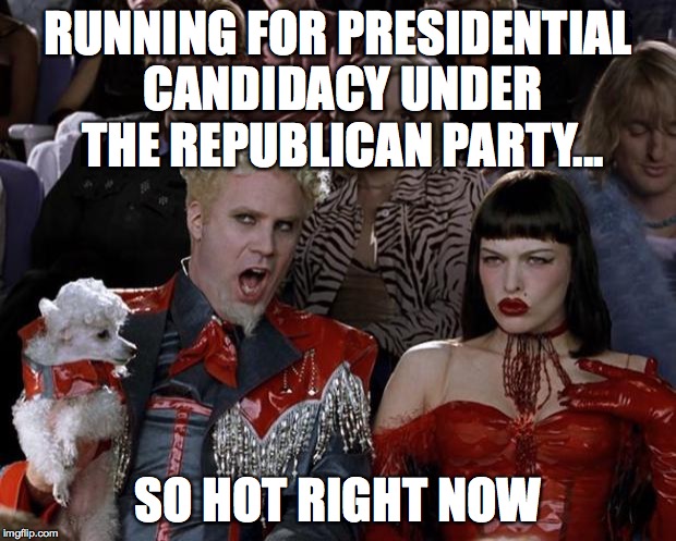 Mugatu So Hot Right Now Meme | RUNNING FOR PRESIDENTIAL CANDIDACY UNDER THE REPUBLICAN PARTY... SO HOT RIGHT NOW | image tagged in memes,mugatu so hot right now | made w/ Imgflip meme maker