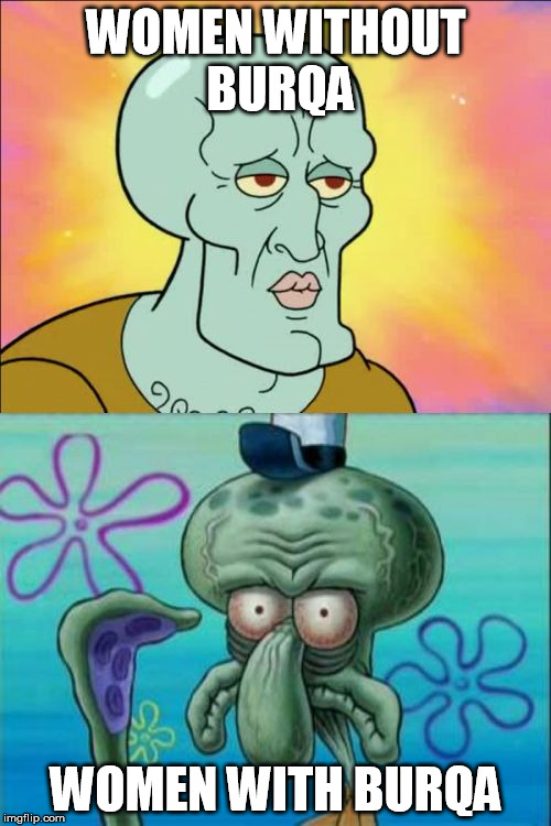 Squidward | WOMEN WITHOUT BURQA WOMEN WITH BURQA | image tagged in memes,squidward | made w/ Imgflip meme maker