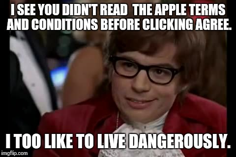 I Too Like To Live Dangerously | I SEE YOU DIDN'T READ  THE APPLE TERMS AND CONDITIONS BEFORE CLICKING AGREE. I TOO LIKE TO LIVE DANGEROUSLY. | image tagged in memes,i too like to live dangerously | made w/ Imgflip meme maker