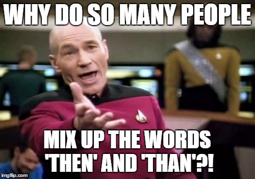 Picard Wtf Meme | WHY DO SO MANY PEOPLE MIX UP THE WORDS 'THEN' AND 'THAN'?! | image tagged in memes,picard wtf | made w/ Imgflip meme maker