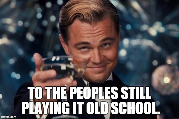 Leonardo Dicaprio Cheers Meme | TO THE PEOPLES STILL PLAYING IT OLD SCHOOL. | image tagged in memes,leonardo dicaprio cheers | made w/ Imgflip meme maker