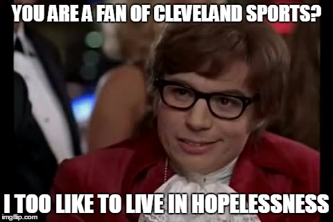 I Too Like To Live Dangerously | YOU ARE A FAN OF CLEVELAND SPORTS? I TOO LIKE TO LIVE IN HOPELESSNESS | image tagged in memes,i too like to live dangerously | made w/ Imgflip meme maker