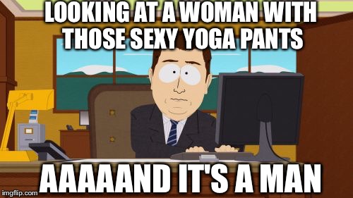 Aaaaand Its Gone | LOOKING AT A WOMAN WITH THOSE SEXY YOGA PANTS AAAAAND IT'S A MAN | image tagged in memes,aaaaand its gone | made w/ Imgflip meme maker