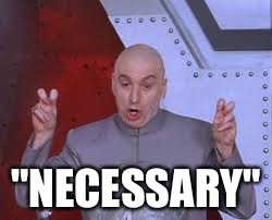 Dr Evil Laser Meme | "NECESSARY" | image tagged in memes,dr evil laser | made w/ Imgflip meme maker