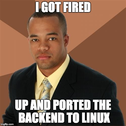 Successful Black Man | I GOT FIRED UP AND PORTED THE BACKEND TO LINUX | image tagged in memes,successful black man | made w/ Imgflip meme maker