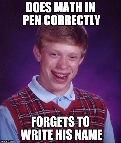 Bad Luck Brian Meme | DOES MATH IN PEN CORRECTLY FORGETS TO WRITE HIS NAME | image tagged in memes,bad luck brian | made w/ Imgflip meme maker