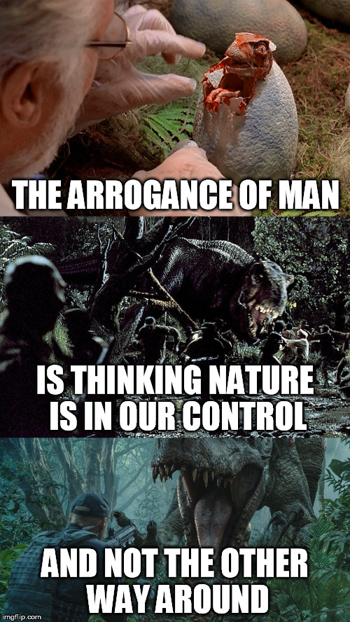 The Danger of Playing God | THE ARROGANCE OF MAN IS THINKING NATURE IS IN OUR CONTROL AND NOT THE OTHER WAY AROUND | image tagged in godzilla,ishiro serizawa,jurassic park,the lost world,jurassic world,philosophy | made w/ Imgflip meme maker