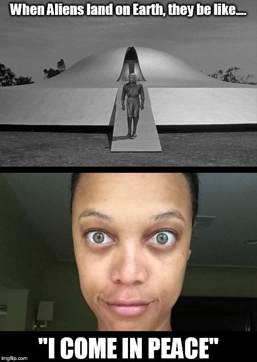 I Come In Peace.... | When Aliens land on Earth, they be like.... "I COME IN PEACE" | image tagged in memes,aliens | made w/ Imgflip meme maker