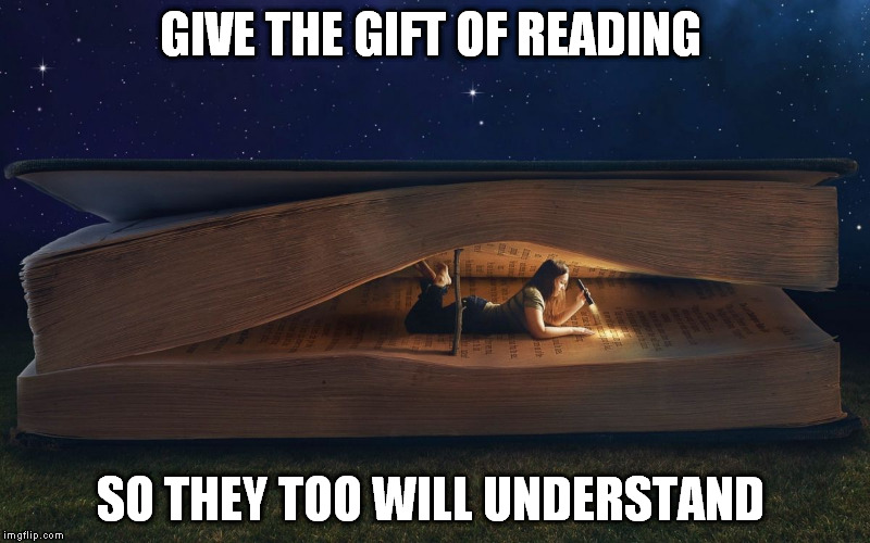 GIVE THE GIFT OF READING SO THEY TOO WILL UNDERSTAND | image tagged in love,reading | made w/ Imgflip meme maker