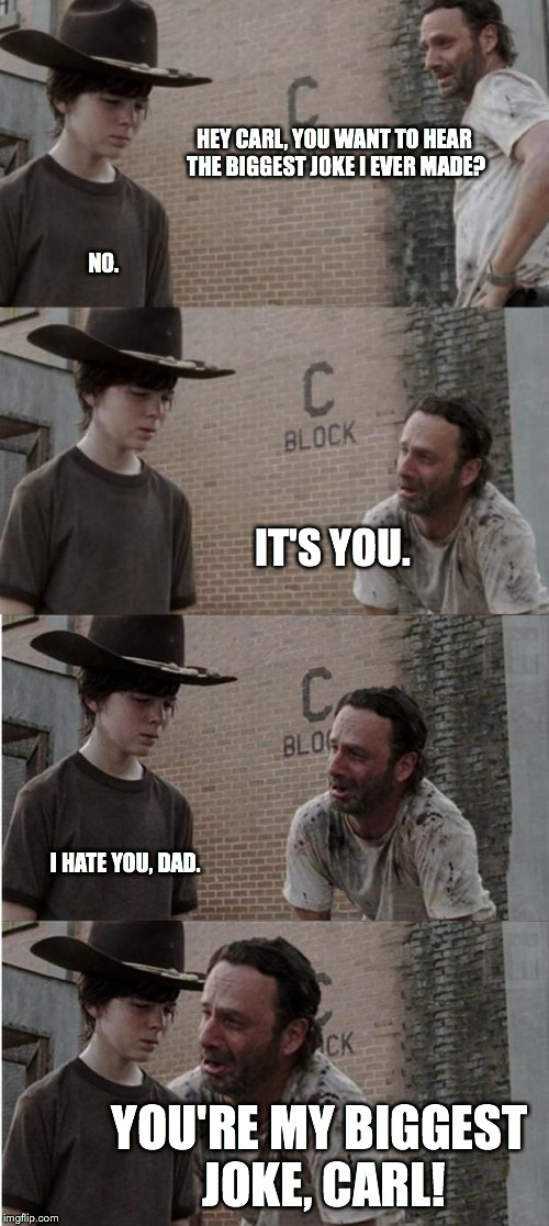 Rick and Carl Semi-Long | HEY CARL, YOU WANT TO HEAR THE BIGGEST JOKE I EVER MADE? NO. IT'S YOU. I HATE YOU, DAD. YOU'RE MY BIGGEST JOKE, CARL! | image tagged in rick and carl semi-long | made w/ Imgflip meme maker