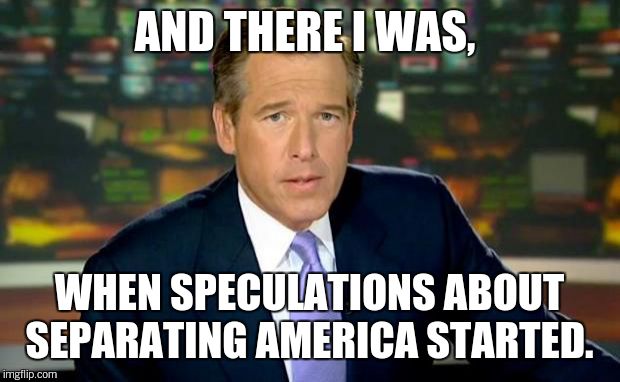 Brian Williams Was There Meme | AND THERE I WAS, WHEN SPECULATIONS ABOUT SEPARATING AMERICA STARTED. | image tagged in memes,brian williams was there | made w/ Imgflip meme maker