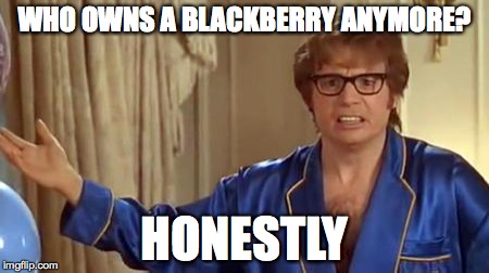 Austin Powers Honestly Meme | WHO OWNS A BLACKBERRY ANYMORE? HONESTLY | image tagged in memes,austin powers honestly,AdviceAnimals | made w/ Imgflip meme maker