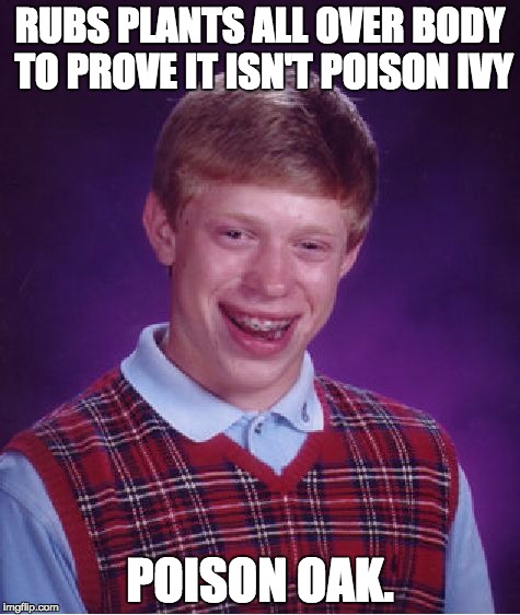 Bad Luck Brian | RUBS PLANTS ALL OVER BODY TO PROVE IT ISN'T POISON IVY POISON OAK. | image tagged in memes,bad luck brian | made w/ Imgflip meme maker