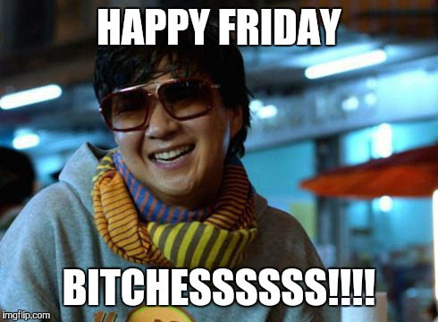 mr chow | HAPPY FRIDAY B**CHESSSSSS!!!! | image tagged in mr chow | made w/ Imgflip meme maker