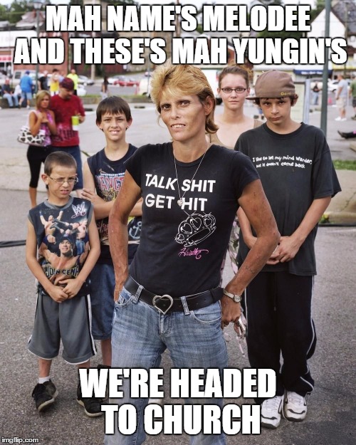 The Saved in the South | MAH NAME'S MELODEE AND THESE'S MAH YUNGIN'S WE'RE HEADED TO CHURCH | image tagged in wttfs,redneck,white trash,christianity,south | made w/ Imgflip meme maker