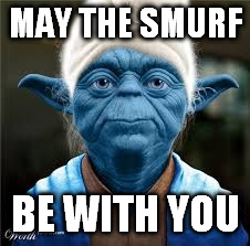 MAY THE SMURF BE WITH YOU | image tagged in yoda smurf | made w/ Imgflip meme maker