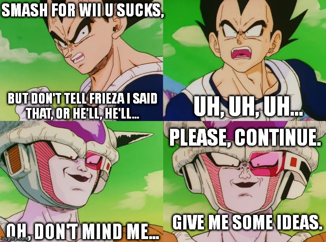 SMASH FOR WII U SUCKS, OH, DON'T MIND ME... BUT DON'T TELL FRIEZA I SAID THAT, OR HE'LL, HE'LL... UH, UH, UH... PLEASE, CONTINUE. GIVE ME SO | image tagged in don't tell x or else he'll,he'll,dbz,smash 4 | made w/ Imgflip meme maker