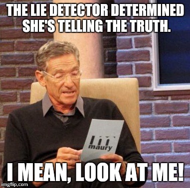 Maury Lie Detector Meme | THE LIE DETECTOR DETERMINED SHE'S TELLING THE TRUTH. I MEAN, LOOK AT ME! | image tagged in memes,maury lie detector | made w/ Imgflip meme maker