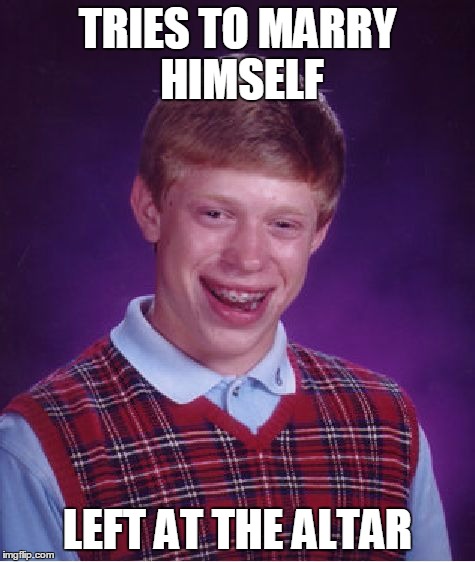 Bad Luck Brian | TRIES TO MARRY HIMSELF LEFT AT THE ALTAR | image tagged in memes,bad luck brian | made w/ Imgflip meme maker