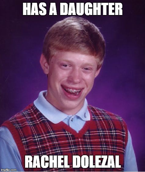 Bad Luck Brian | HAS A DAUGHTER RACHEL DOLEZAL | image tagged in memes,bad luck brian,rachel dolezal | made w/ Imgflip meme maker