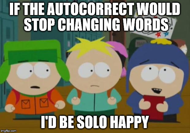 I would be so happy | IF THE AUTOCORRECT WOULD STOP CHANGING WORDS I'D BE SOLO HAPPY | image tagged in i would be so happy | made w/ Imgflip meme maker